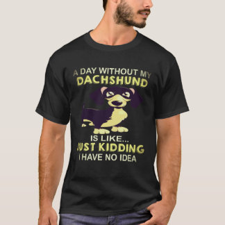 19 A Day Without My Dachshund Is Like Just Kidding T-Shirt