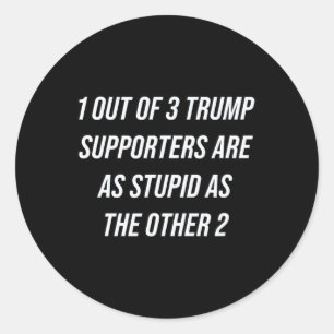 1 Out Of 3 Trump Supporters Are As Stupid As The O Classic Round Sticker