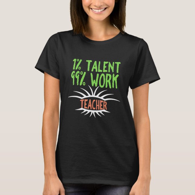 1 Talent  99 Work Teacher T-Shirt (Front)