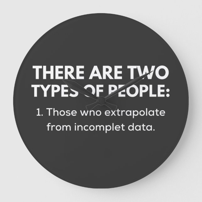 1. Those who extrapolate from incomplet data Large Clock (Front)