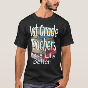 1st Grade Teachers Make Life Better Teacher Teach T-Shirt