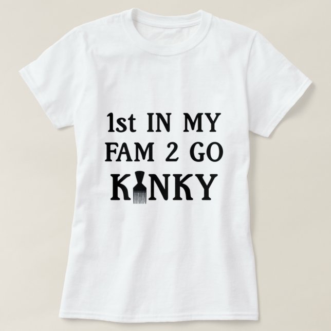 1st in my Fam to Go Kinky T-Shirt (Design Front)