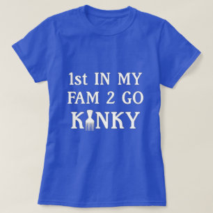1st in my Fam to Go Kinky T-Shirt