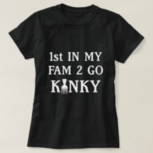 1st in my Fam to Go Kinky T-Shirt