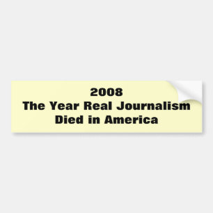2008The Year Real Journalism Died in America Bumper Sticker