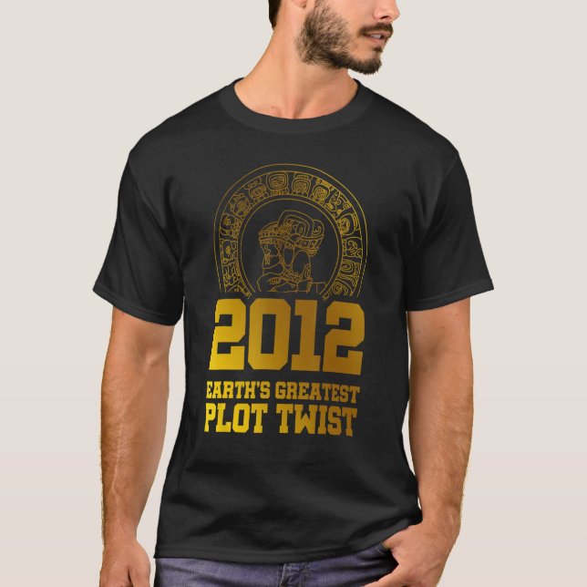 2012 Earth s Greatest Plot Twist Mayan Calendar Th T-Shirt (Front)