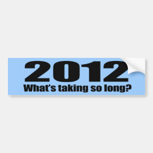 2012 What's taking so long Bumper Sticker