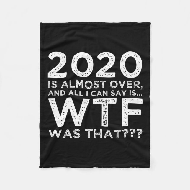 2020 Is Almost Over Wtf Was That_ Funny New Year's Fleece Blanket (Front)