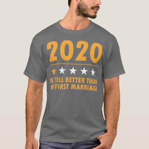 2020 Is Still Better Than My First Marriage Funny T-Shirt