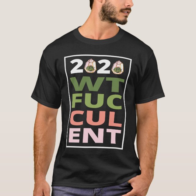 2020 What The Fucculent Cactus Succulents   Garden T-Shirt (Front)