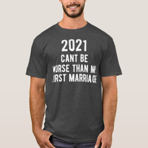 2021 Cant Be Worse Than My First Marriage T-Shirt