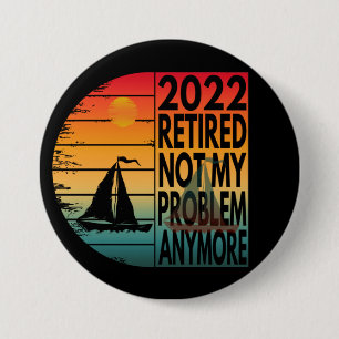 2022 RETIRED NOT MY PROBLEM ANYMORE 7.5 CM ROUND BADGE