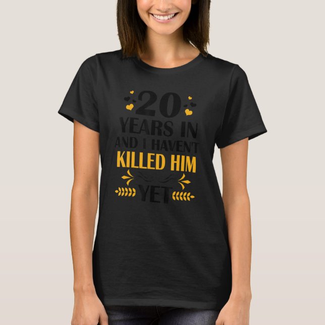 20 Years & I Haven't Killed Him Yet 20th Wedding A T-Shirt (Front)