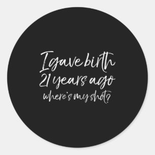 21st Birthday I Gave Birth 21 Years Ago Where's My Classic Round Sticker