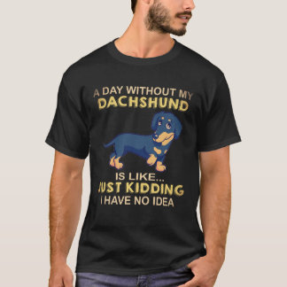 22 A Day Without My Dachshund Is Like Just Kidding T-Shirt