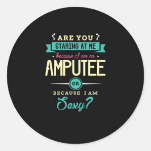 22.Are You Staring At Me Because I Am An Amputee.p Classic Round Sticker