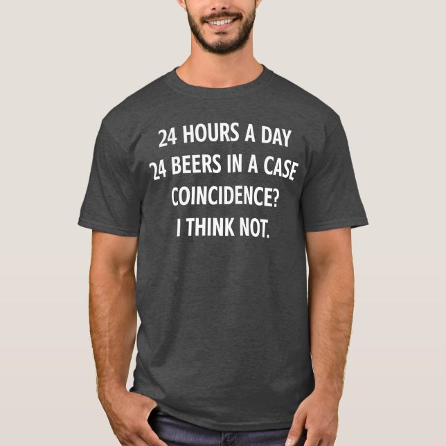 24 Hours A Day 24 Beers In A Case Funny Jokes Sarc T-Shirt (Front)
