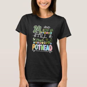 24th Birthday I Still A Pothead I Plants Succulent T-Shirt