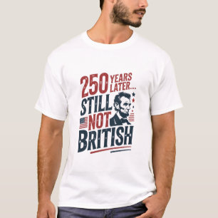 250th Years Later Still Not British 4th of July  T-Shirt