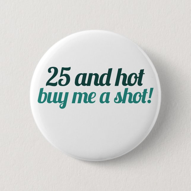 25 and HOT buy me a SHOT 6 Cm Round Badge (Front)