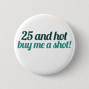 25 and HOT buy me a SHOT 6 Cm Round Badge