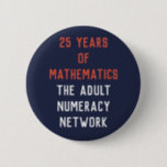 25 Years of Mathematics: ANN Button<br><div class="desc">Celebrate the 25th Anniversary of the Adult Numeracy Network in style with this button honouring the contributions of our organisation to the field of adult education. There are seven limited-release buttons in the "25 Years of... " series: (1) productive struggle, (2) teaching and learning, (3) mathematics, (4) leadership, (5) community,...</div>