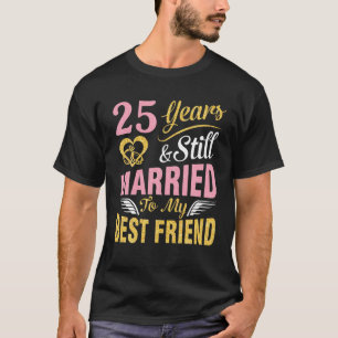 25 Years Wedding Marry And Still Married To My Bes T-Shirt