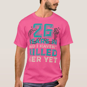 26 Years In And I Havent Killed Her Yet Wedding An T-Shirt