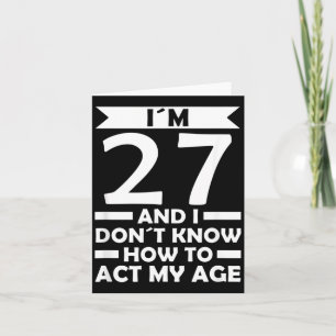 27 Dont Know How To Act Age Quote 27th Birthday Card