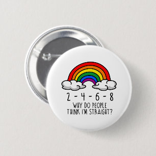 2 4 6 8 Why do people think I'm straight Cm Round Badge