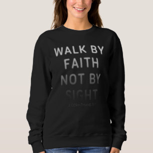 2 Corinthians 57 Walk by Faith Not by Sight u2013 Sweatshirt