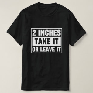 2 Inches Take It Or Leave It T-Shirt