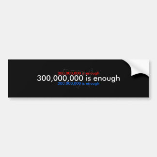 300,000,000 is enough, bumper sticker