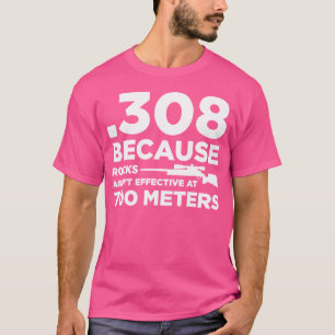308 Because Rocks Aren'T Effective At 700 Meters T-Shirt