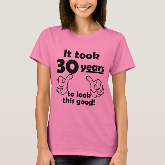 30 years to look this good T-Shirt