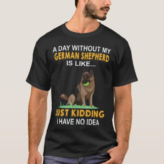 37 A Day Without My German Shepherd Is Like Just K T-Shirt