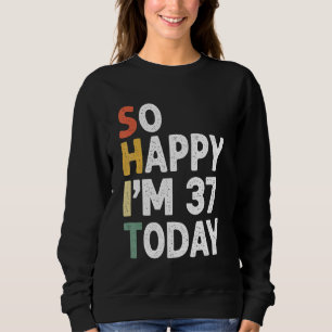 37 Years Old Birthday Vintage So Happy Im 37 Today Sweatshirt