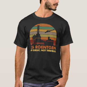3.6 Roentgen Not Great, Not Terrible Chernobyl Nuc T-Shirt
