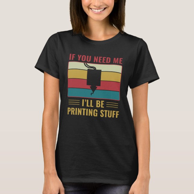 3D Printing  3D Printer I ll Be Printing Stuff T-Shirt (Front)