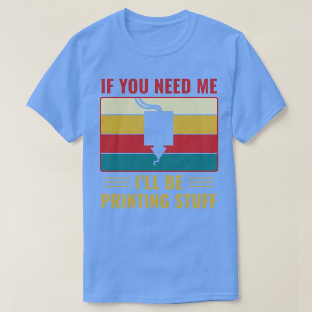 3D Printing Funny 3D Printer Ill Be Printing Stuff T-Shirt (Design Front)