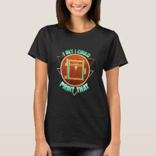 3d Printing I Bet I Could Print That 3d Printer Sc T-Shirt