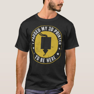 3D Printing I Paused my 3D Printer to be Here Funn T-Shirt