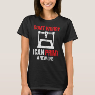 3D Printing Printer Don't Worry I Can Print A New T-Shirt