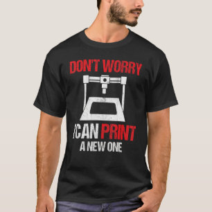 3D Printing Printer  Don't Worry I Can Print A New T-Shirt