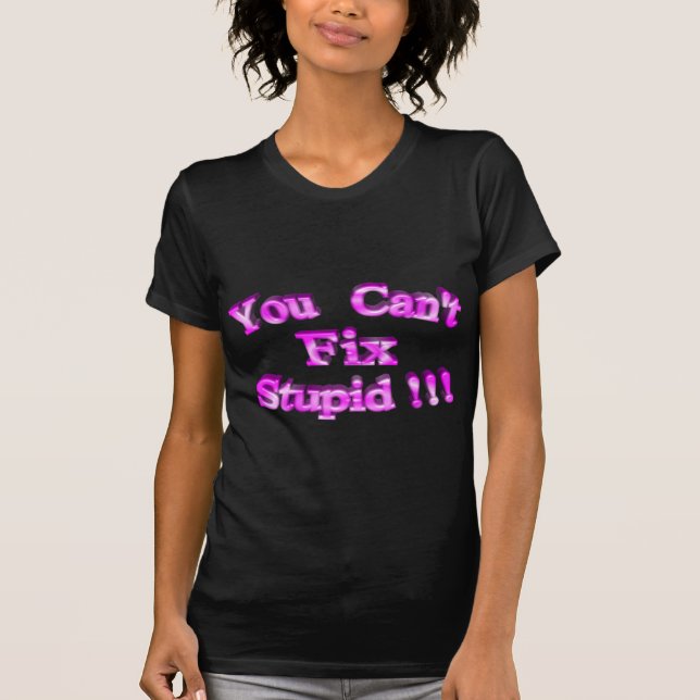 3D You Can't Fix Stupid !!! T-Shirt (Front)