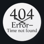 404 Error - Time Not Found geek clock<br><div class="desc">How are you supposed to get everything done in so little time?
 It would provide additional irony to put the clock up on the wall with no batteries in it so it appears that the clock can't find the time.</div>