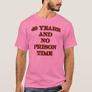40 and no prison time T-Shirt