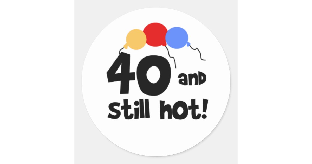 40 and Still Hot Forth 40th Birthday Classic Round Sticker | Zazzle