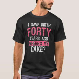 40 Birthday I Gave Birth Forty Years Ago 40th Bday T-Shirt