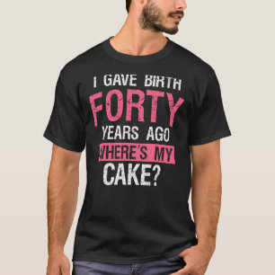40 Birthday I gave Birth Forty Years ago 40th Bday T-Shirt